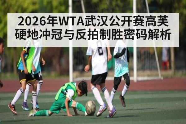 2026年WTA武汉公开赛高芙硬地冲冠与反拍制胜密码解析