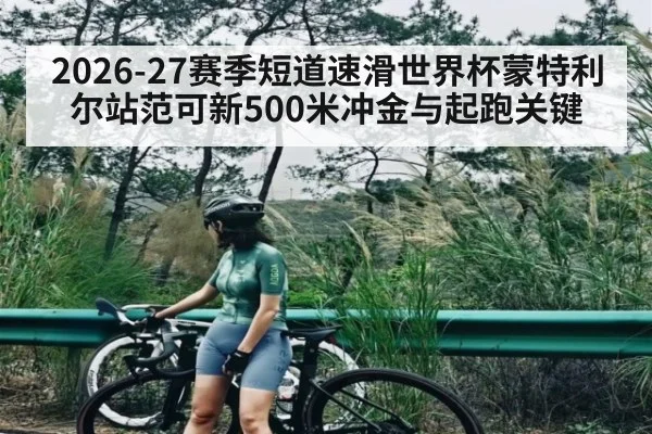 2026-27赛季短道速滑世界杯蒙特利尔站范可新500米冲金与起跑关键